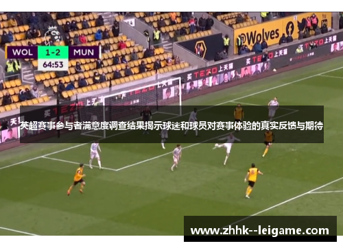 英超赛事参与者满意度调查结果揭示球迷和球员对赛事体验的真实反馈与期待 英超赛事参与者满意度调查结果揭示球迷和球员对赛事体验的真实反馈与期待