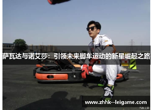 萨瓦达与诺艾莎：引领未来脚车运动的新星崛起之路