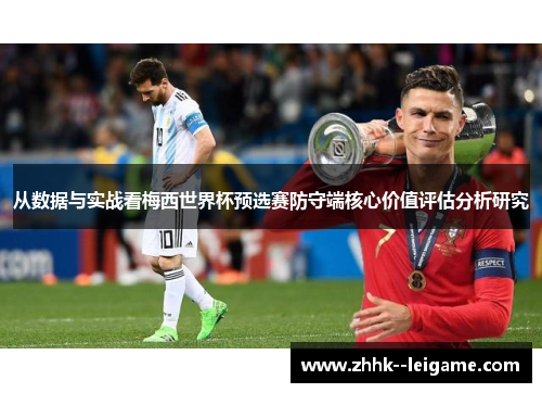 从数据与实战看梅西世界杯预选赛防守端核心价值评估分析研究 从数据与实战看梅西世界杯预选赛防守端核心价值评估分析研究