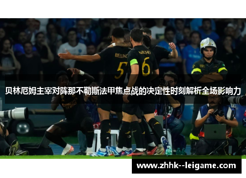 贝林厄姆主宰对阵那不勒斯法甲焦点战的决定性时刻解析全场影响力 贝林厄姆主宰对阵那不勒斯法甲焦点战的决定性时刻解析全场影响力