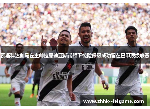 瓦斯科达伽马在主帅拉蒙迪亚斯带领下惊险保级成功留在巴甲顶级联赛