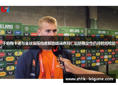 于帕梅卡诺与金玟哉搭档难解防线顽疾拜仁后防稳定性仍待时间检验