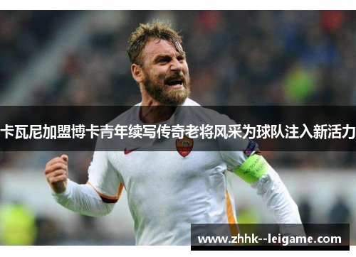 卡瓦尼加盟博卡青年续写传奇老将风采为球队注入新活力