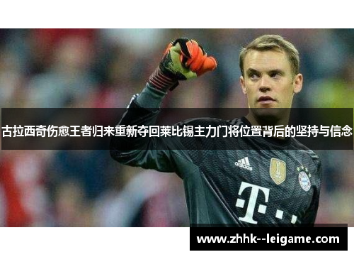 古拉西奇伤愈王者归来重新夺回莱比锡主力门将位置背后的坚持与信念