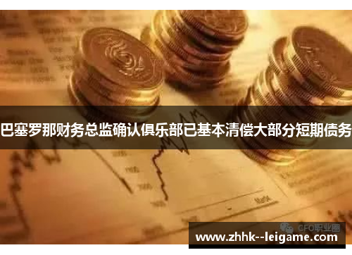 巴塞罗那财务总监确认俱乐部已基本清偿大部分短期债务