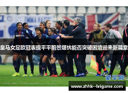 皇马女足欧冠表现平平前景堪忧能否突破困境迎来新篇章