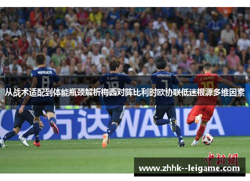 从战术适配到体能瓶颈解析梅西对阵比利时欧协联低迷根源多维因素