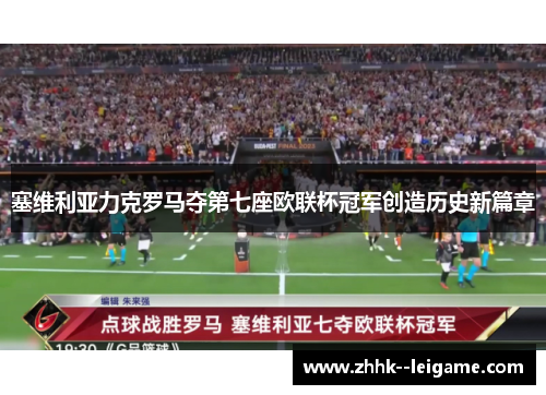 塞维利亚力克罗马夺第七座欧联杯冠军创造历史新篇章