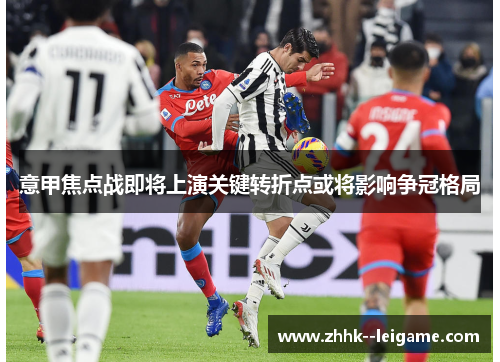意甲焦点战即将上演关键转折点或将影响争冠格局 意甲焦点战即将上演关键转折点或将影响争冠格局