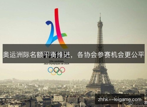 奥运洲际名额平衡推进,各协会参赛机会更公平 奥运洲际名额平衡推进,各协会参赛机会更公平