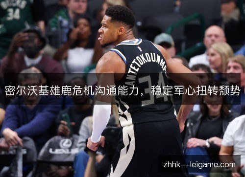 密尔沃基雄鹿危机沟通能力,稳定军心扭转颓势 密尔沃基雄鹿危机沟通能力,稳定军心扭转颓势