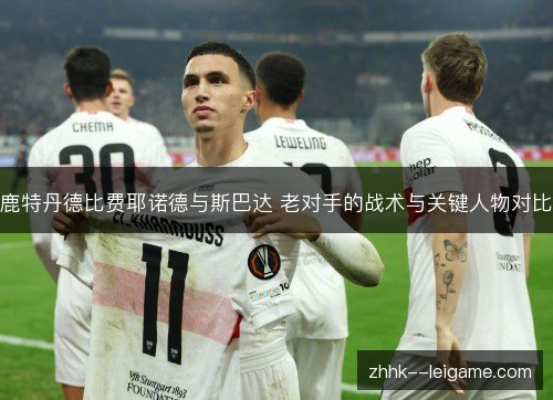 鹿特丹德比费耶诺德与斯巴达 老对手的战术与关键人物对比 鹿特丹德比费耶诺德与斯巴达 老对手的战术与关键人物对比