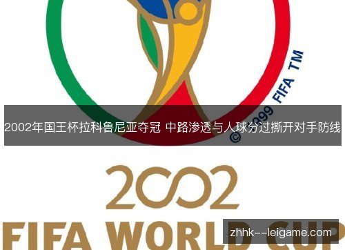 2002年国王杯拉科鲁尼亚夺冠 中路渗透与人球分过撕开对手防线 2002年国王杯拉科鲁尼亚夺冠 中路渗透与人球分过撕开对手防线